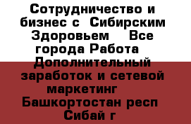 Сотрудничество и бизнес с “Сибирским Здоровьем“ - Все города Работа » Дополнительный заработок и сетевой маркетинг   . Башкортостан респ.,Сибай г.